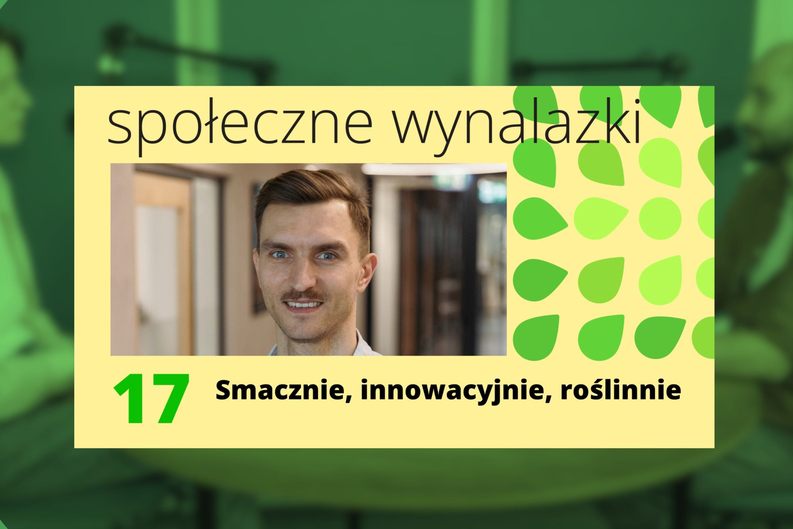 okładka 17 odcinka podcastu społeczne wynalazki: zdjęcie Macieja Obrębskiego z RoślinnieJemy oraz tytuł "Smacznie, innowacyjnie, roślinnie".