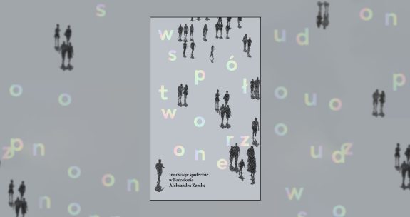 Okładka książki "Współtworzone. Innowacje społeczne w Barcelonie" na szarym tle z mieszanką liter i czarnych sylwetek spacerujących postaci.