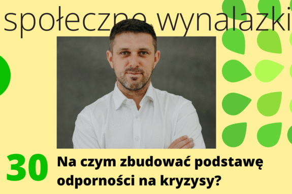 Okładka podcastu Społeczne Wynalazki, na zdjęciu gość Marcin Piotrowski, odcinek nr 30, tytuł: na czym zbudować podstawę odporności na kryzysy?